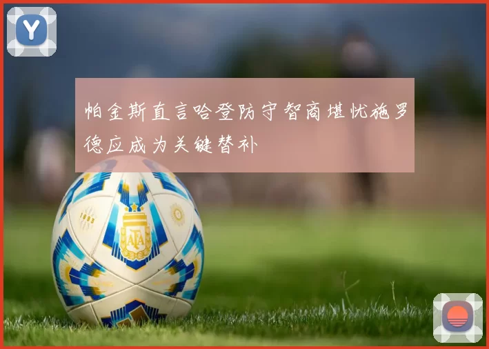 帕金斯直言哈登防守智商堪忧施罗德应成为关键替补