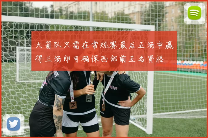 火箭队只需在常规赛最后五场中赢得三场即可确保西部前五名资格