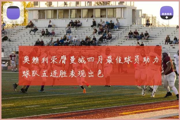 奥赖利荣膺曼城四月最佳球员助力球队五连胜表现出色