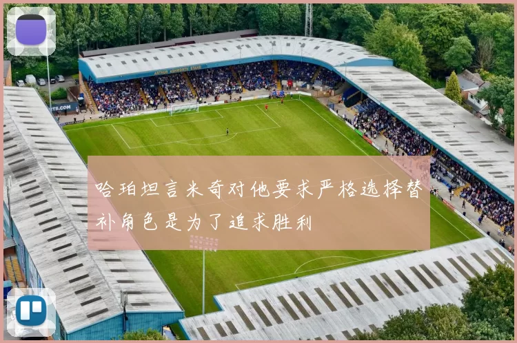 哈珀坦言米奇对他要求严格选择替补角色是为了追求胜利