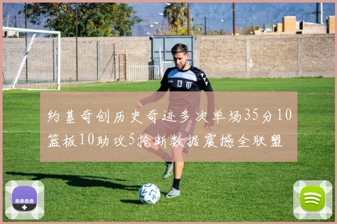 约基奇创历史奇迹多次单场35分10篮板10助攻5抢断数据震撼全联盟