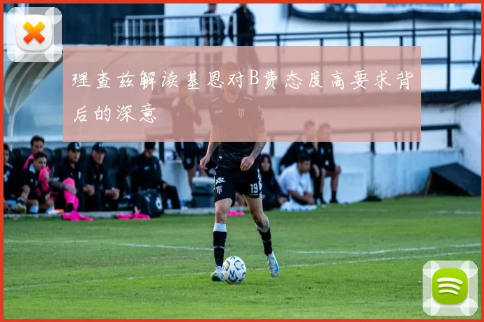 理查兹解读基恩对B费态度高要求背后的深意