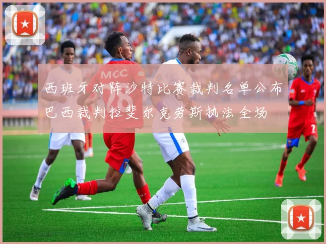 西班牙对阵沙特比赛裁判名单公布巴西裁判拉斐尔克劳斯执法全场