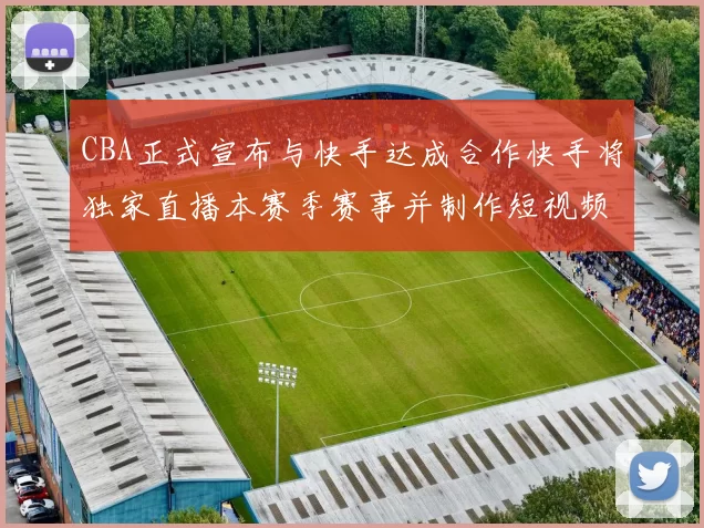 CBA正式宣布与快手达成合作快手将独家直播本赛季赛事并制作短视频内容